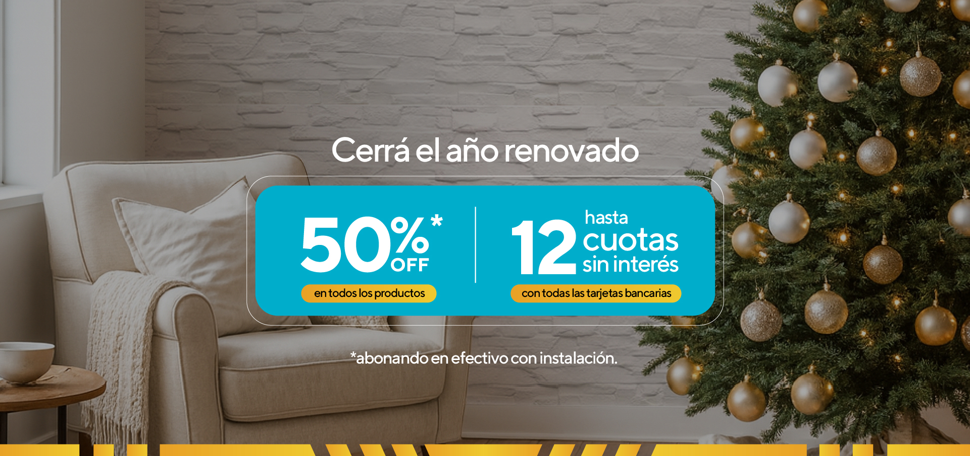 Cerrá el año renovado, 50% off en todos los productos abonando en efectivo con instalación, hasta 12 cuotas sin interés con todas las tarjetas bancarias